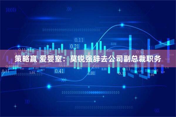 策略赢 爱婴室：莫锐强辞去公司副总裁职务