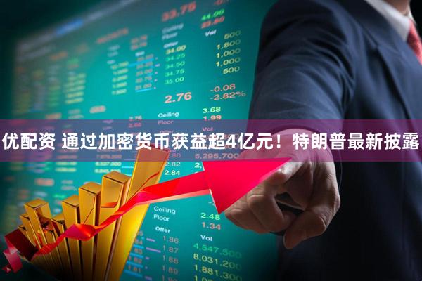 优配资 通过加密货币获益超4亿元！特朗普最新披露