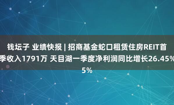 钱坛子 业绩快报 | 招商基金蛇口租赁住房REIT首季收入1791万 天目湖一季度净利润同比增长26.45%