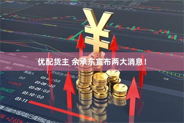 优配货主 余承东宣布两大消息！
