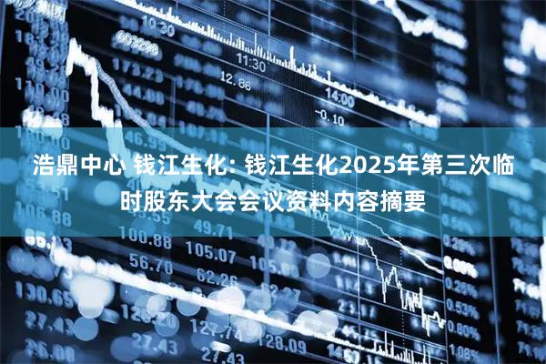 浩鼎中心 钱江生化: 钱江生化2025年第三次临时股东大会会议资料内容摘要