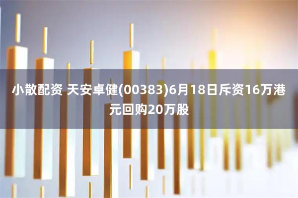 小散配资 天安卓健(00383)6月18日斥资16万港元回购20万股