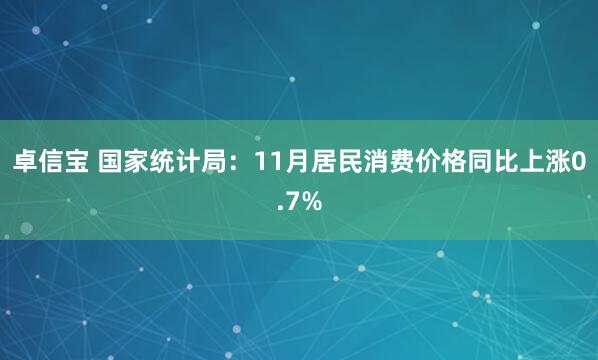 卓信宝 国家统计局：11月居民消费价格同比上涨0.7%