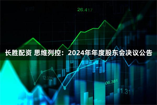 长胜配资 思维列控：2024年年度股东会决议公告