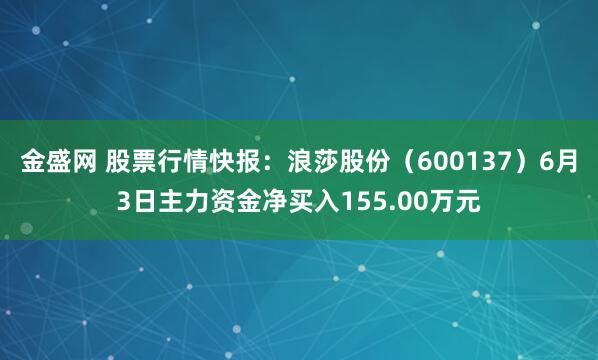 金盛网 股票行情快报：浪莎股份（600137）6月3日主力资金净买入155.00万元