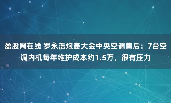 盈股网在线 罗永浩炮轰大金中央空调售后：7台空调内机每年维护成本约1.5万，很有压力