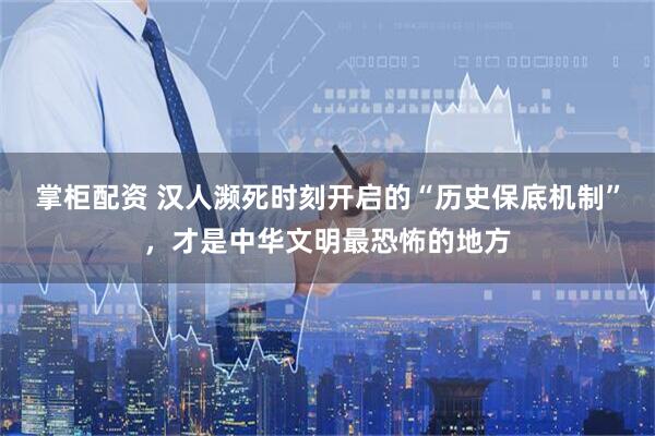 掌柜配资 汉人濒死时刻开启的“历史保底机制”，才是中华文明最恐怖的地方